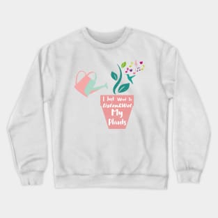 I Just Want To Listen&Wet My Plants Crewneck Sweatshirt